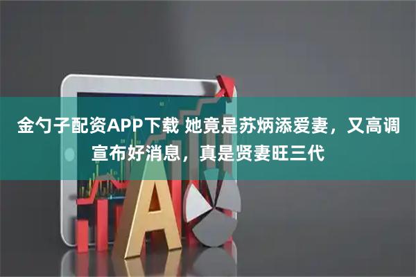 金勺子配资APP下载 她竟是苏炳添爱妻，又高调宣布好消息，真是贤妻旺三代