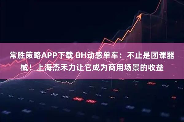 常胜策略APP下载 BH动感单车：不止是团课器械！上海杰禾力让它成为商用场景的收益