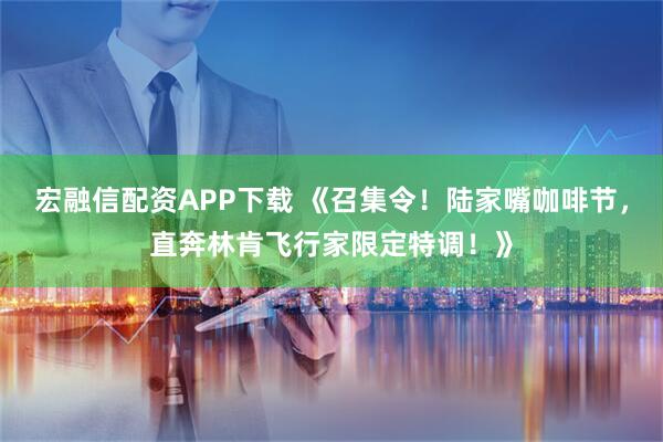 宏融信配资APP下载 《召集令！陆家嘴咖啡节，直奔林肯飞行家限定特调！》