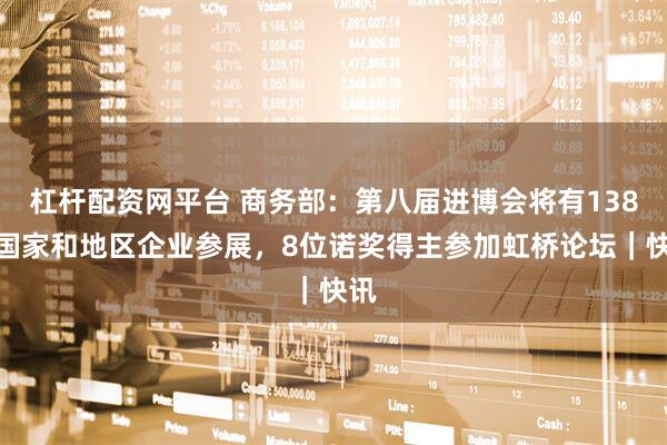 杠杆配资网平台 商务部：第八届进博会将有138个国家和地区企业参展，8位诺奖得主参加虹桥论坛｜快讯