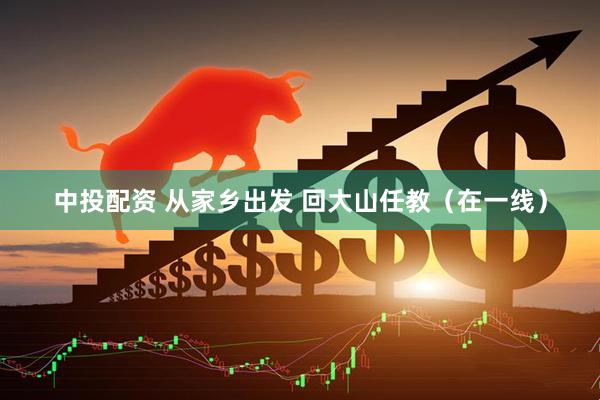 中投配资 从家乡出发 回大山任教（在一线）