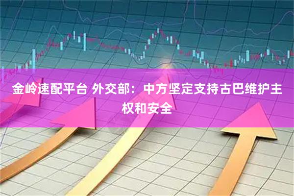 金岭速配平台 外交部：中方坚定支持古巴维护主权和安全
