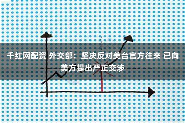 千红网配资 外交部：坚决反对美台官方往来 已向美方提出严正交涉