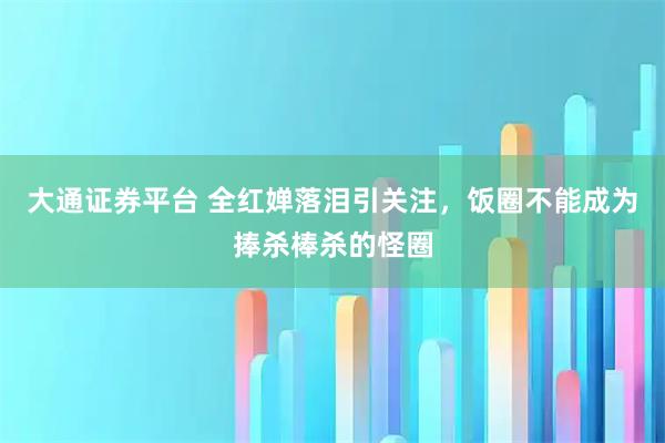 大通证券平台 全红婵落泪引关注，饭圈不能成为捧杀棒杀的怪圈