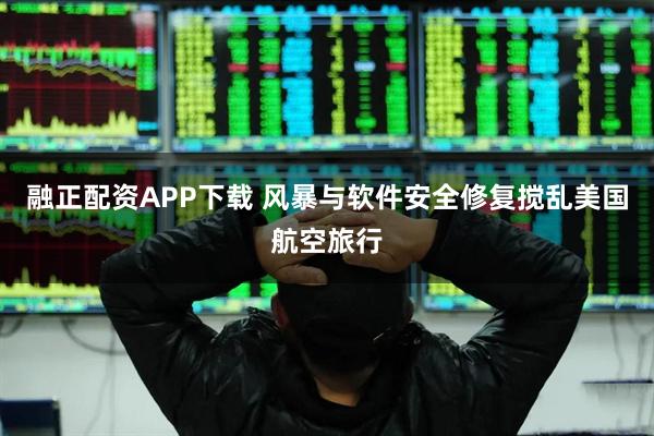 融正配资APP下载 风暴与软件安全修复搅乱美国航空旅行