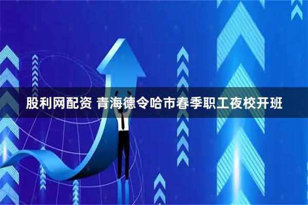 股利网配资 青海德令哈市春季职工夜校开班