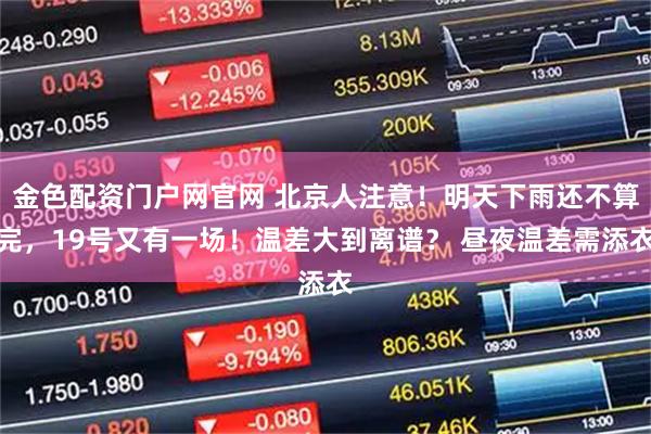 金色配资门户网官网 北京人注意！明天下雨还不算完，19号又有一场！温差大到离谱？ 昼夜温差需添衣