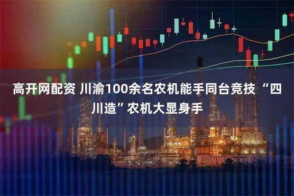 高开网配资 川渝100余名农机能手同台竞技 “四川造”农机大显身手