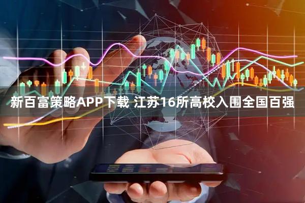 新百富策略APP下载 江苏16所高校入围全国百强
