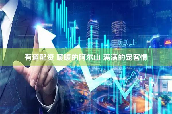 有道配资 暖暖的阿尔山 满满的宠客情
