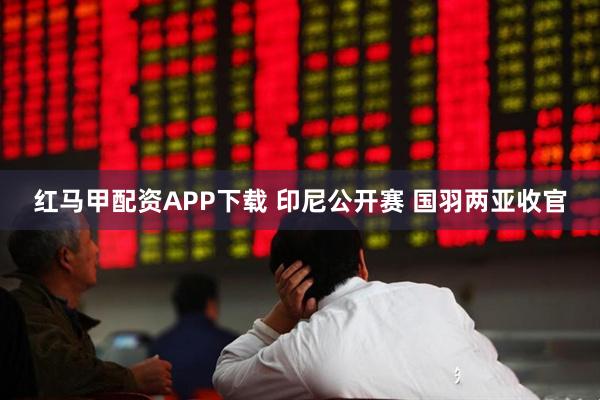 红马甲配资APP下载 印尼公开赛 国羽两亚收官
